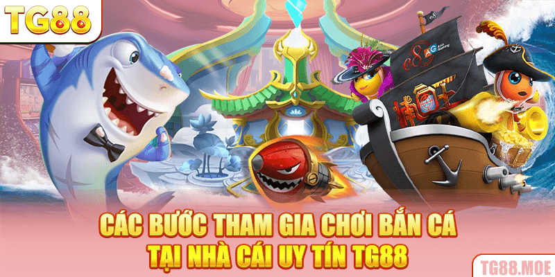 Các bước tham gia chơi bắn cá tại nhà cái uy tín TG88
